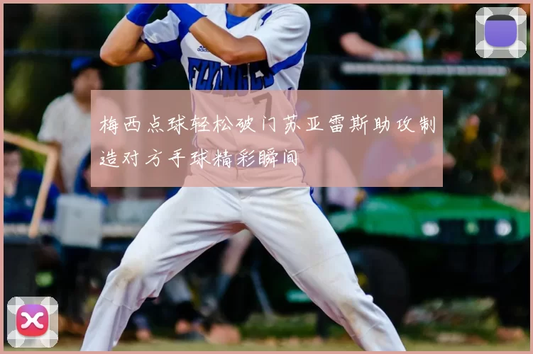 梅西点球轻松破门苏亚雷斯助攻制造对方手球精彩瞬间