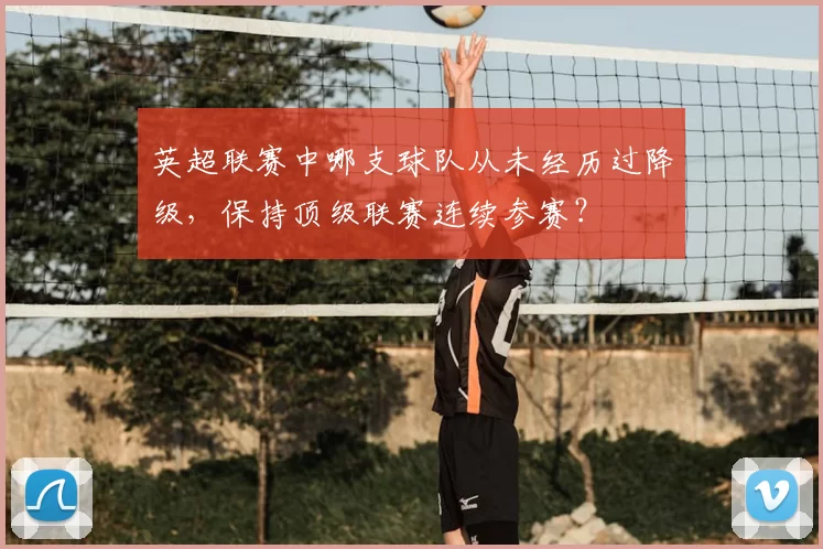 英超联赛中哪支球队从未经历过降级，保持顶级联赛连续参赛？