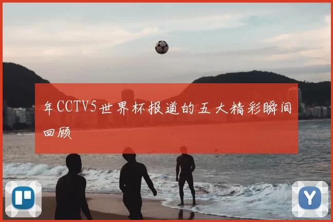 年CCTV5世界杯报道的五大精彩瞬间回顾