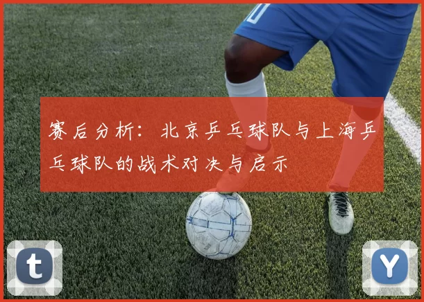 赛后分析：北京乒乓球队与上海乒乓球队的战术对决与启示
