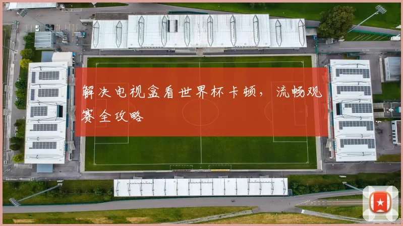 解决电视盒看世界杯卡顿,流畅观赛全攻略