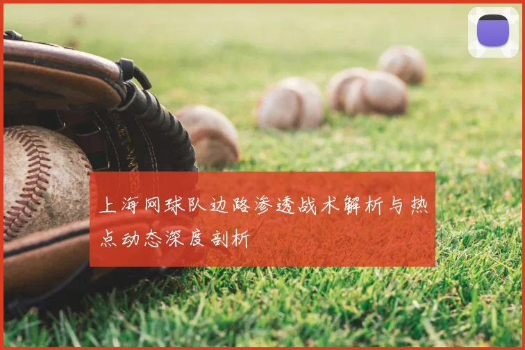 上海网球队边路渗透战术解析与热点动态深度剖析