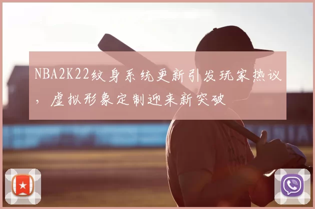 NBA2K22纹身系统更新引发玩家热议，虚拟形象定制迎来新突破