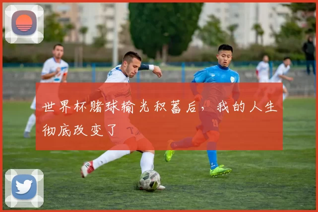 世界杯赌球输光积蓄后,我的人生彻底改变了