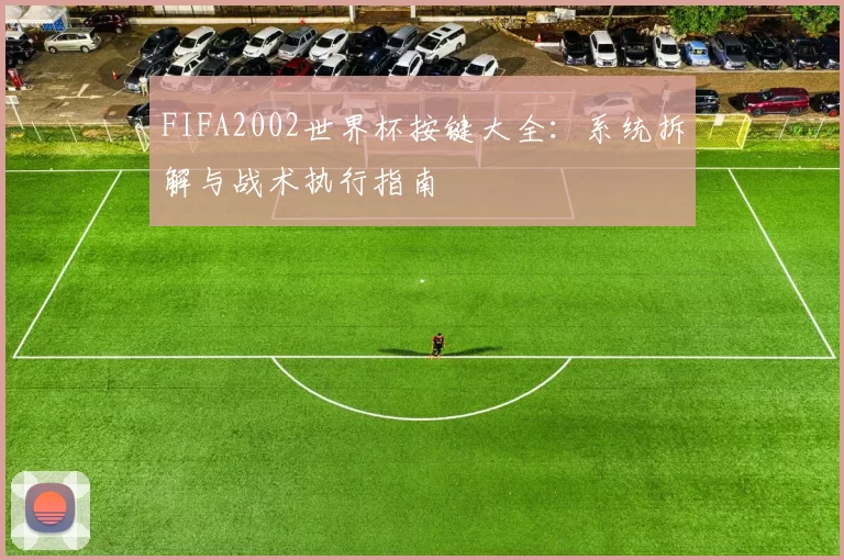 FIFA2002世界杯按键大全：系统拆解与战术执行指南
