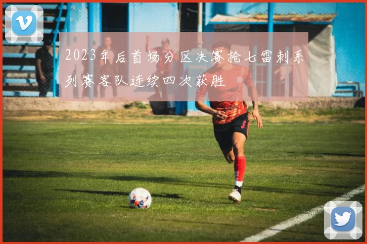 2023年后首场分区决赛抢七雷刺系列赛客队连续四次获胜