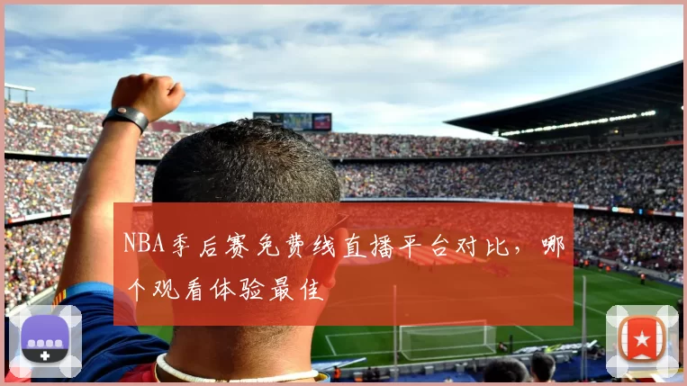 NBA季后赛免费线直播平台对比，哪个观看体验最佳