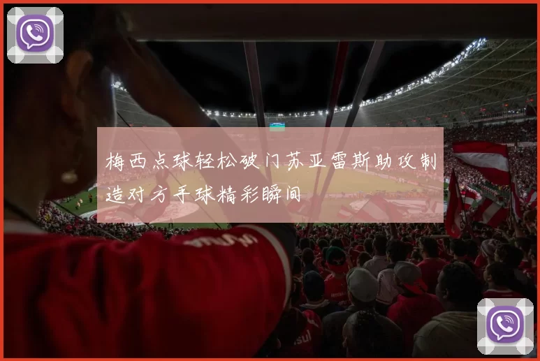 梅西点球轻松破门苏亚雷斯助攻制造对方手球精彩瞬间
