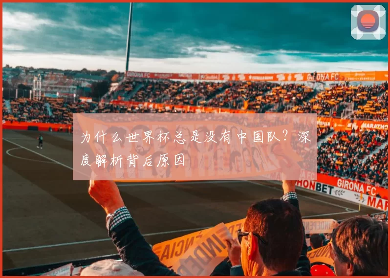为什么世界杯总是没有中国队？深度解析背后原因