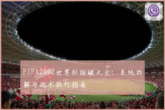FIFA2002世界杯按键大全：系统拆解与战术执行指南