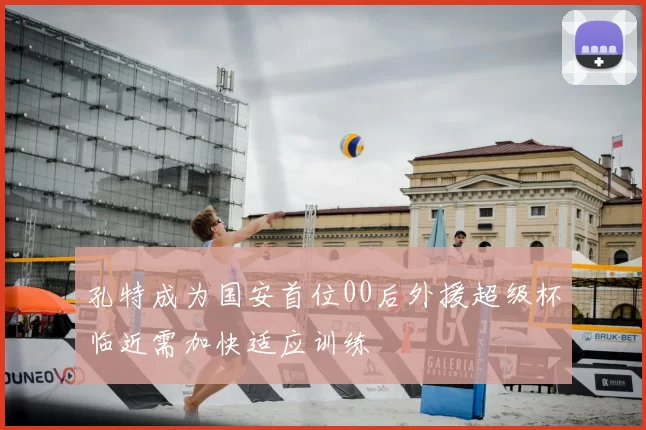 孔特成为国安首位00后外援超级杯临近需加快适应训练