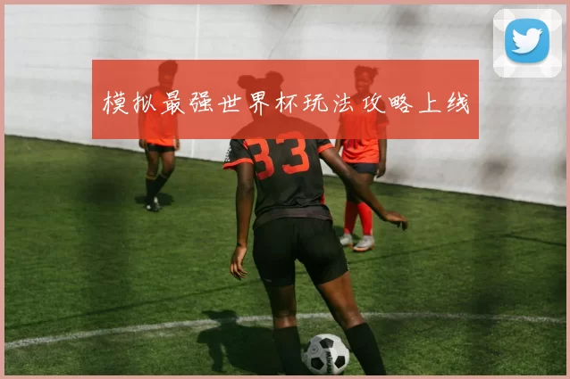 模拟最强世界杯玩法攻略上线