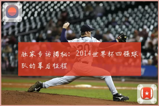 独家专访揭秘:2014世界杯四强球队的幕后征程