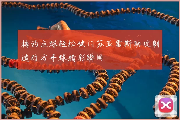 梅西点球轻松破门苏亚雷斯助攻制造对方手球精彩瞬间