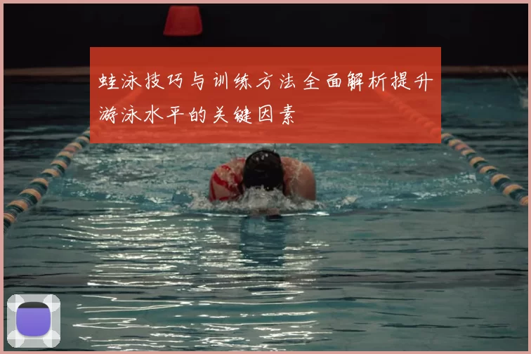 蛙泳技巧与训练方法全面解析提升游泳水平的关键因素