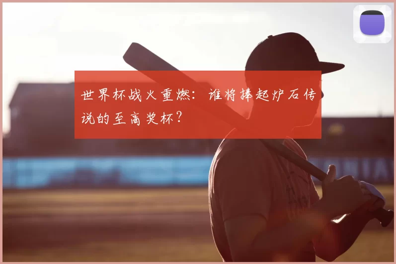 世界杯战火重燃:谁将捧起炉石传说的至高奖杯?