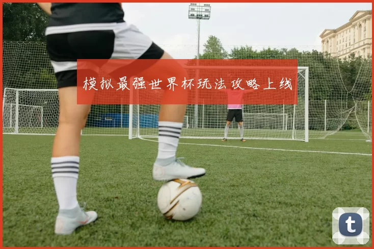 模拟最强世界杯玩法攻略上线