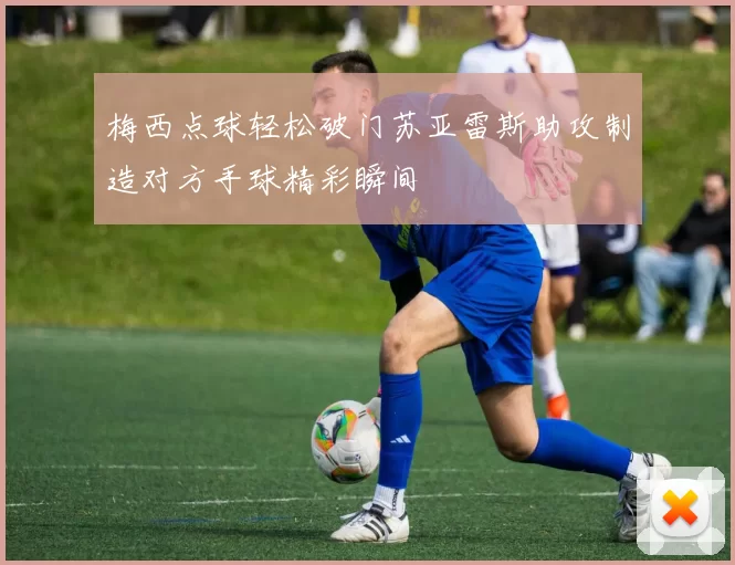 梅西点球轻松破门苏亚雷斯助攻制造对方手球精彩瞬间