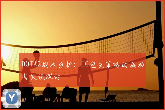 DOTA2战术分析：IG包夹策略的成功与失误探讨