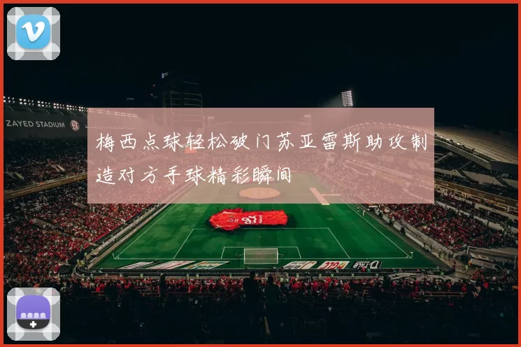 梅西点球轻松破门苏亚雷斯助攻制造对方手球精彩瞬间