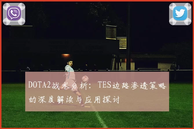 DOTA2战术分析：TES边路渗透策略的深度解读与应用探讨