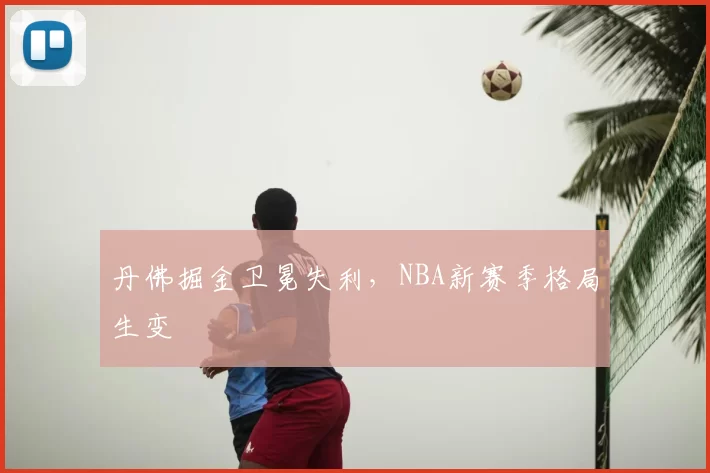 丹佛掘金卫冕失利，NBA新赛季格局生变