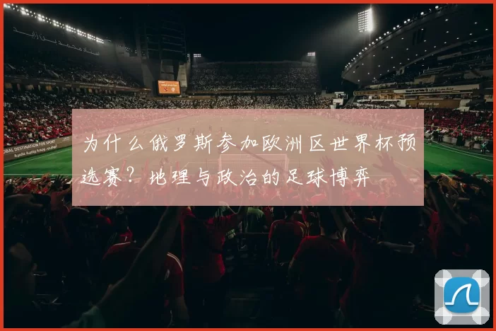 为什么俄罗斯参加欧洲区世界杯预选赛？地理与政治的足球博弈