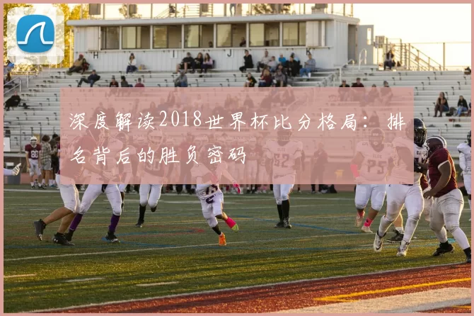 深度解读2018世界杯比分格局：排名背后的胜负密码