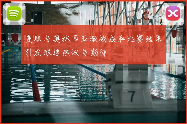 曼联与奥林匹亚激战成和比赛结果引发球迷热议与期待
