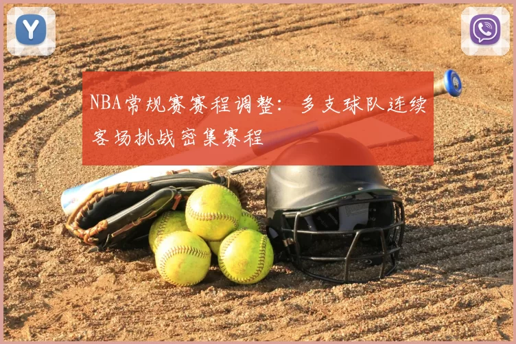 NBA常规赛赛程调整:多支球队连续客场挑战密集赛程