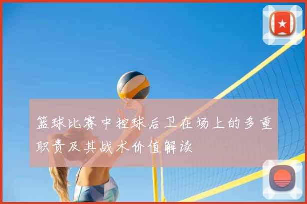 篮球比赛中控球后卫在场上的多重职责及其战术价值解读
