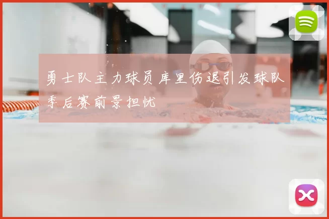 勇士队主力球员库里伤退引发球队季后赛前景担忧