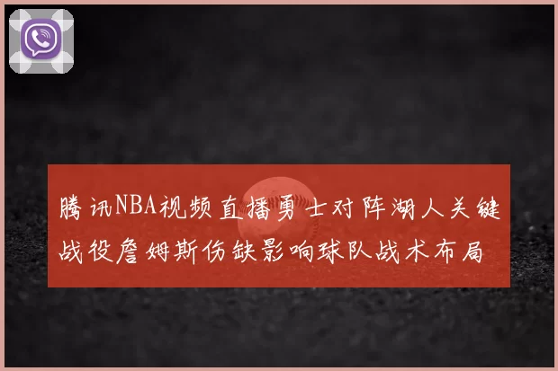 腾讯NBA视频直播勇士对阵湖人关键战役詹姆斯伤缺影响球队战术布局
