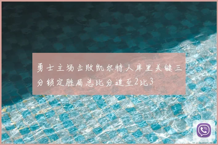 勇士主场击败凯尔特人库里关键三分锁定胜局总比分追至2比3