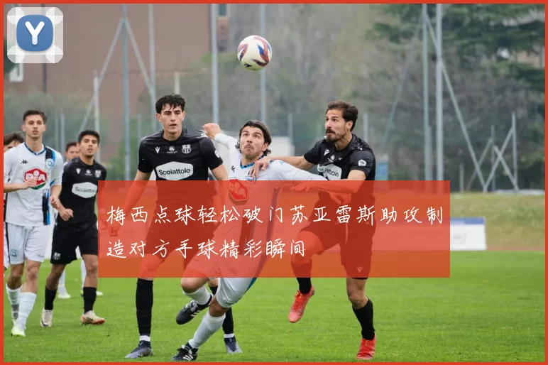 梅西点球轻松破门苏亚雷斯助攻制造对方手球精彩瞬间
