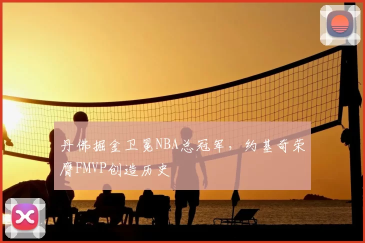 丹佛掘金卫冕NBA总冠军，约基奇荣膺FMVP创造历史