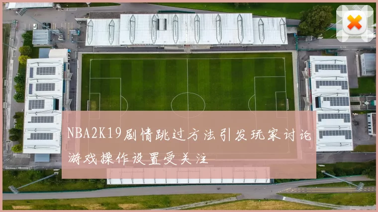 NBA2K19剧情跳过方法引发玩家讨论游戏操作设置受关注