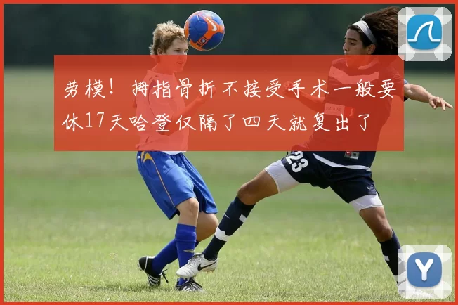 劳模！拇指骨折不接受手术一般要休17天哈登仅隔了四天就复出了