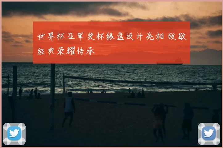 世界杯亚军奖杯银盘设计亮相 致敬经典荣耀传承