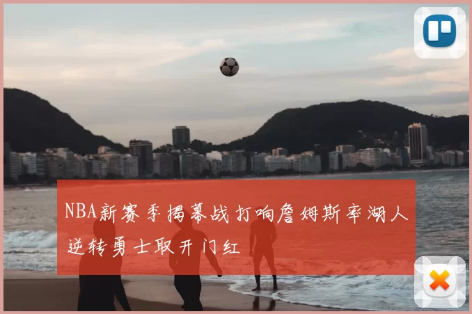 NBA新赛季揭幕战打响詹姆斯率湖人逆转勇士取开门红