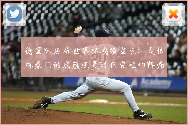 德国队历届世界杯战绩盘点：是传统豪门的底蕴还是时代变迁的阵痛？