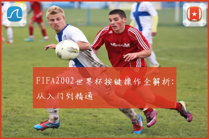 FIFA2002世界杯按键操作全解析：从入门到精通