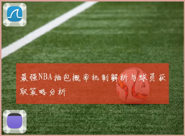 最强NBA抽包概率机制解析与球员获取策略分析