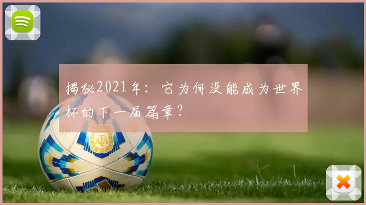 揭秘2021年：它为何没能成为世界杯的下一届篇章？