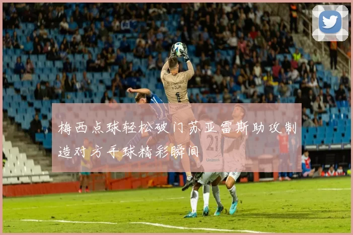 梅西点球轻松破门苏亚雷斯助攻制造对方手球精彩瞬间