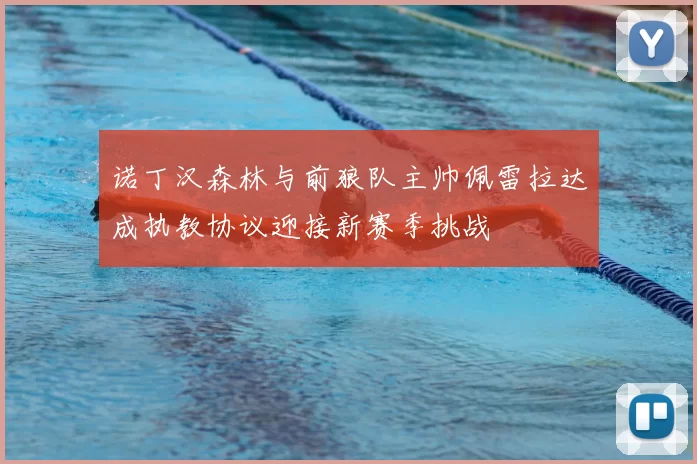 诺丁汉森林与前狼队主帅佩雷拉达成执教协议迎接新赛季挑战