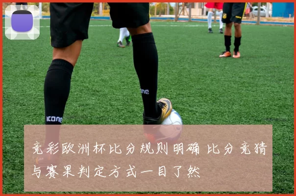 竞彩欧洲杯比分规则明确 比分竞猜与赛果判定方式一目了然