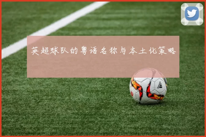 英超球队的粤语名称与本土化策略