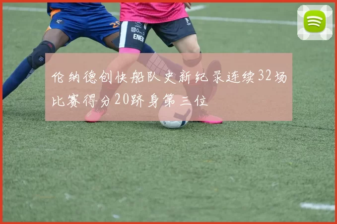 伦纳德创快船队史新纪录连续32场比赛得分20跻身第三位
