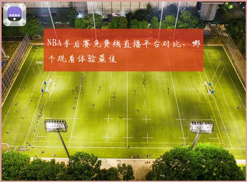 NBA季后赛免费线直播平台对比，哪个观看体验最佳